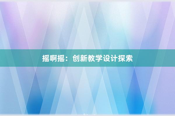 摇啊摇：创新教学设计探索