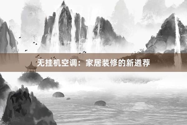 无挂机空调：家居装修的新遴荐