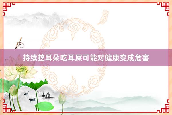 持续挖耳朵吃耳屎可能对健康变成危害